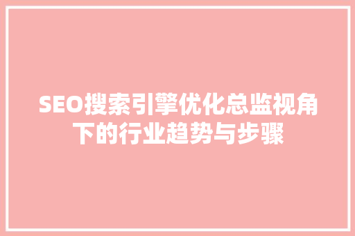 SEO搜索引擎优化总监视角下的行业趋势与步骤  第1张