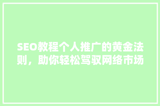 SEO教程个人推广的黄金法则，助你轻松驾驭网络市场  第1张
