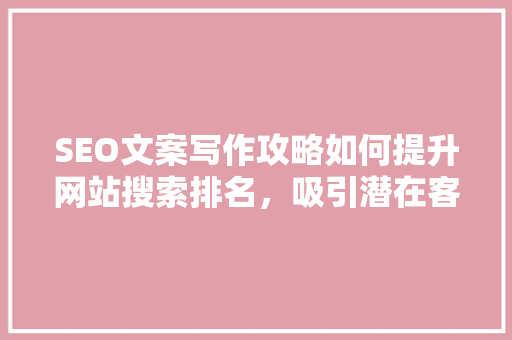 SEO文案写作攻略如何提升网站搜索排名，吸引潜在客户