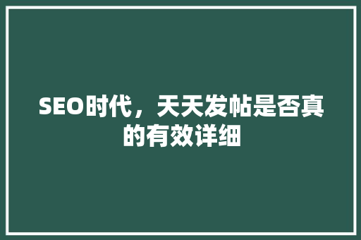 SEO时代，天天发帖是否真的有效详细  第1张