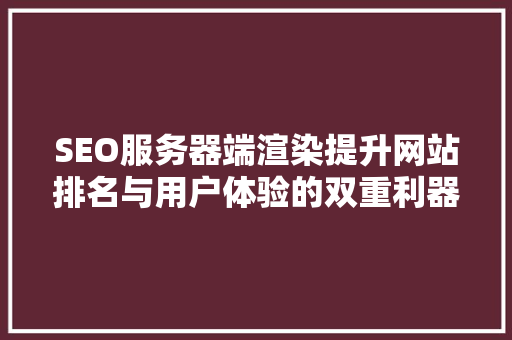 SEO服务器端渲染提升网站排名与用户体验的双重利器