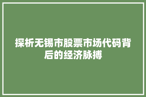 探析无锡市股票市场代码背后的经济脉搏
