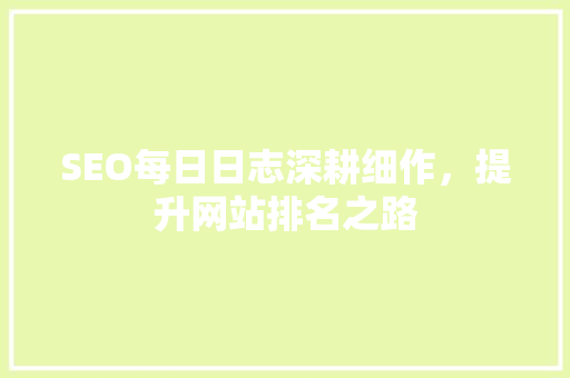 SEO每日日志深耕细作，提升网站排名之路  第1张