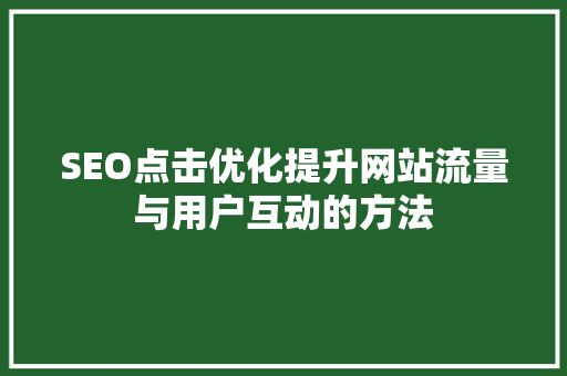 SEO点击优化提升网站流量与用户互动的方法