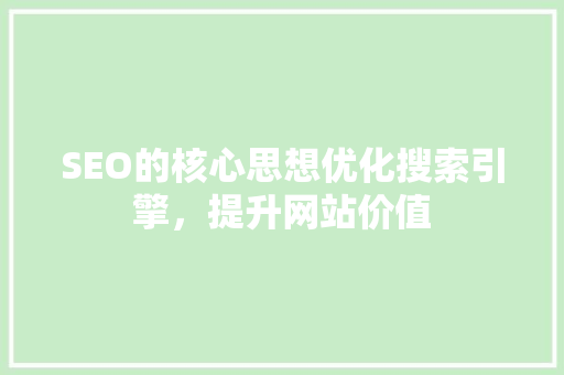 SEO的核心思想优化搜索引擎，提升网站价值