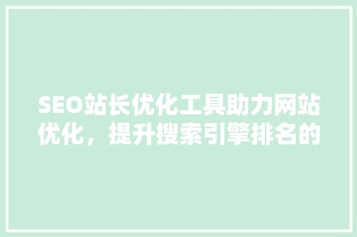 SEO站长优化工具助力网站优化，提升搜索引擎排名的利器