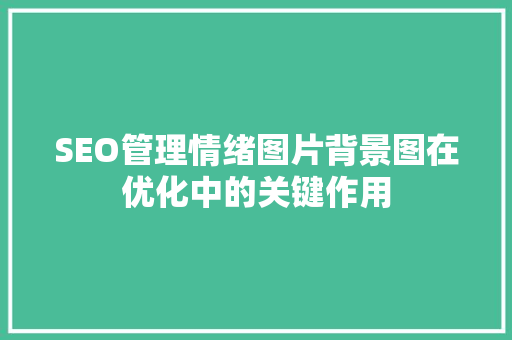 SEO管理情绪图片背景图在优化中的关键作用