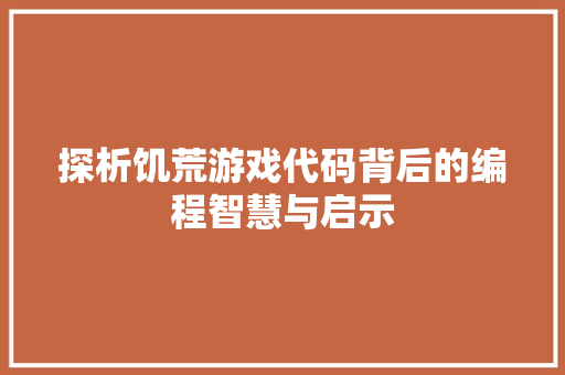 探析饥荒游戏代码背后的编程智慧与启示