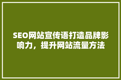 SEO网站宣传语打造品牌影响力，提升网站流量方法