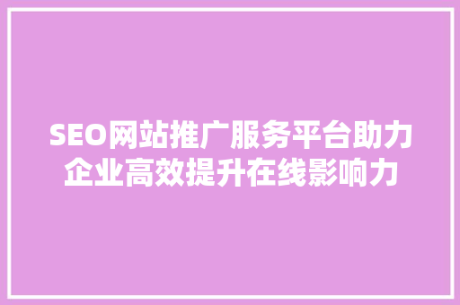 SEO网站推广服务平台助力企业高效提升在线影响力