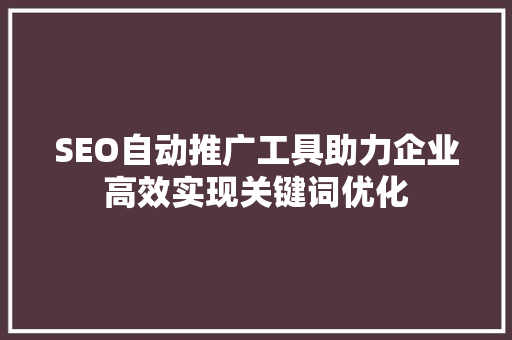 SEO自动推广工具助力企业高效实现关键词优化