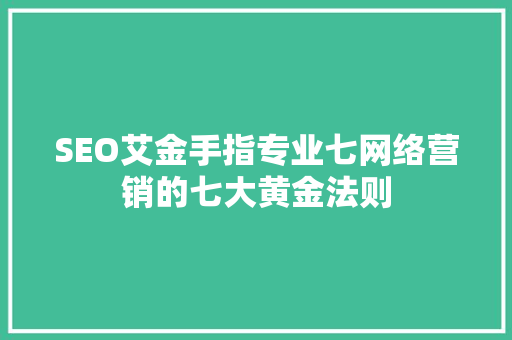 SEO艾金手指专业七网络营销的七大黄金法则