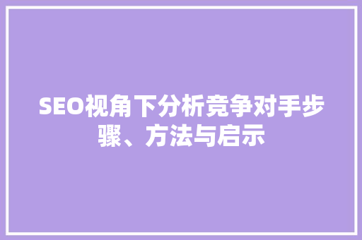 SEO视角下分析竞争对手步骤、方法与启示