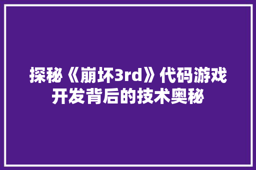 探秘《崩坏3rd》代码游戏开发背后的技术奥秘