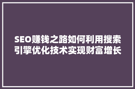 SEO赚钱之路如何利用搜索引擎优化技术实现财富增长