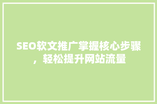 SEO软文推广掌握核心步骤，轻松提升网站流量