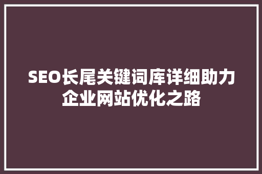 SEO长尾关键词库详细助力企业网站优化之路