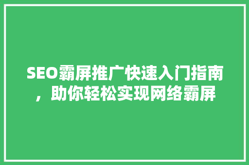 SEO霸屏推广快速入门指南，助你轻松实现网络霸屏