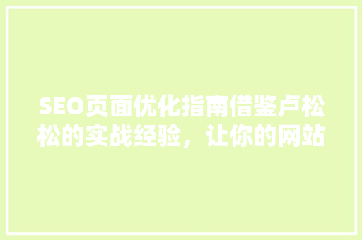 SEO页面优化指南借鉴卢松松的实战经验，让你的网站脱颖而出