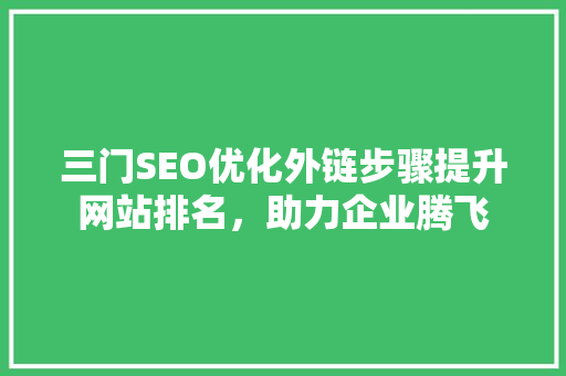 三门SEO优化外链步骤提升网站排名，助力企业腾飞