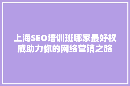上海SEO培训班哪家最好权威助力你的网络营销之路