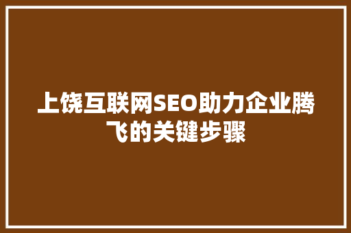 上饶互联网SEO助力企业腾飞的关键步骤