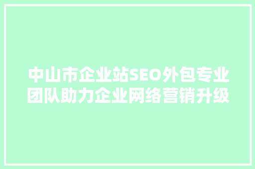 中山市企业站SEO外包专业团队助力企业网络营销升级