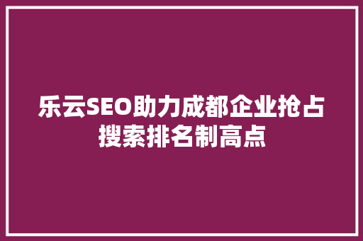 乐云SEO助力成都企业抢占搜索排名制高点