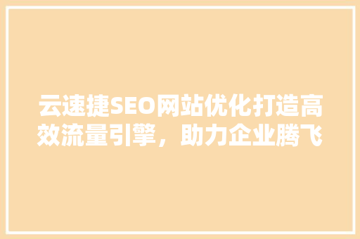 云速捷SEO网站优化打造高效流量引擎，助力企业腾飞