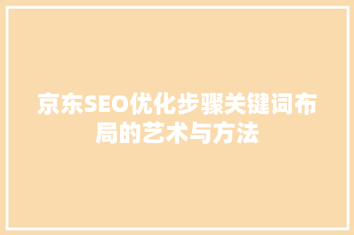 京东SEO优化步骤关键词布局的艺术与方法