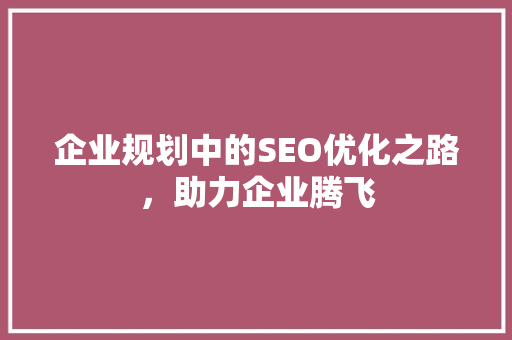企业规划中的SEO优化之路，助力企业腾飞
