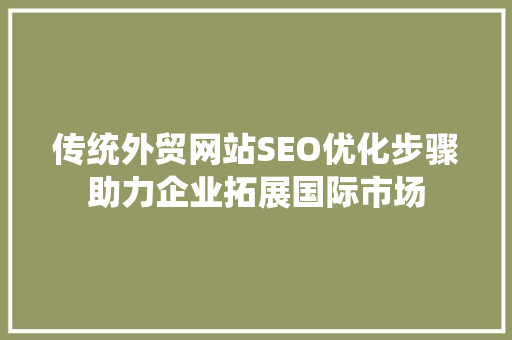 传统外贸网站SEO优化步骤助力企业拓展国际市场