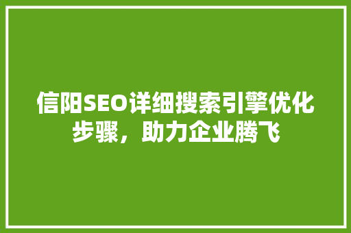 信阳SEO详细搜索引擎优化步骤，助力企业腾飞
