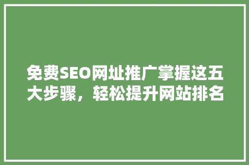 免费SEO网址推广掌握这五大步骤，轻松提升网站排名
