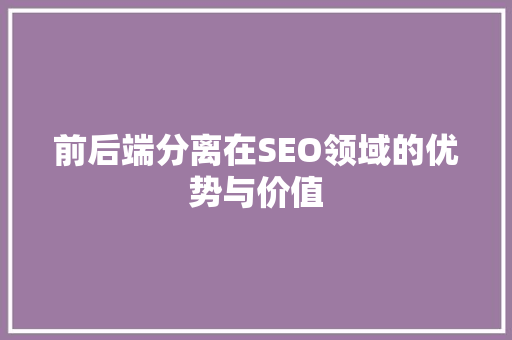 前后端分离在SEO领域的优势与价值