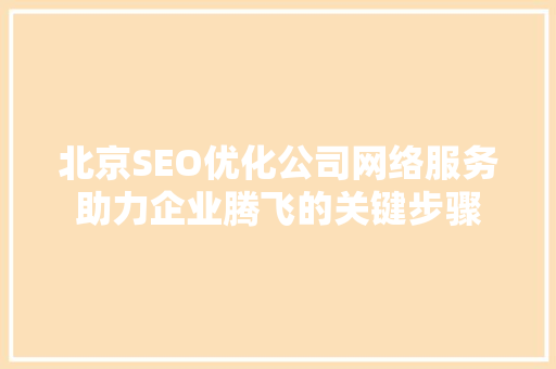 北京SEO优化公司网络服务助力企业腾飞的关键步骤