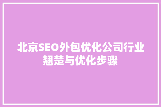 北京SEO外包优化公司行业翘楚与优化步骤