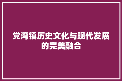 党湾镇历史文化与现代发展的完美融合