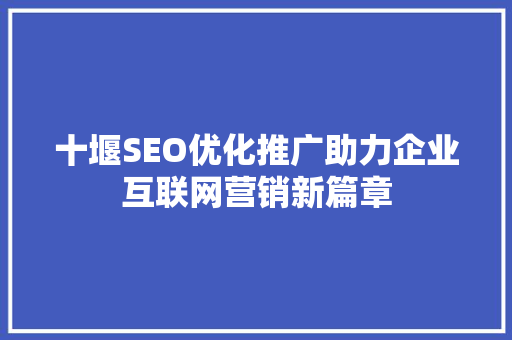十堰SEO优化推广助力企业互联网营销新篇章