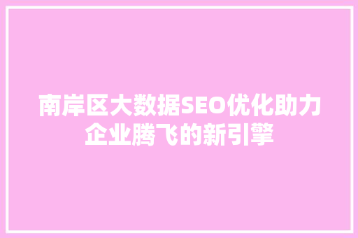 南岸区大数据SEO优化助力企业腾飞的新引擎