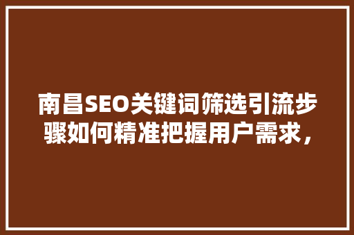 南昌SEO关键词筛选引流步骤如何精准把握用户需求，提升网站流量