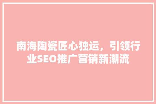 南海陶瓷匠心独运，引领行业SEO推广营销新潮流