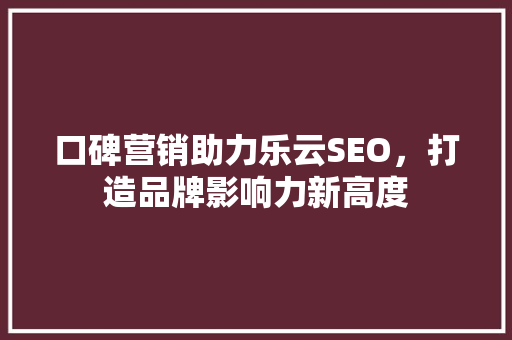口碑营销助力乐云SEO，打造品牌影响力新高度