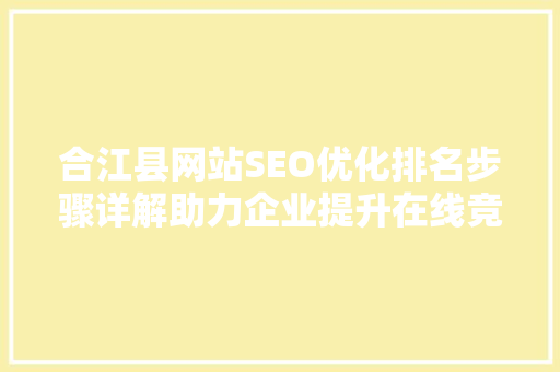 合江县网站SEO优化排名步骤详解助力企业提升在线竞争力