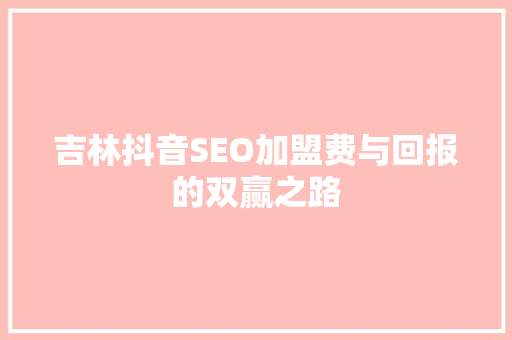 吉林抖音SEO加盟费与回报的双赢之路
