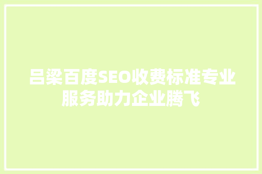 吕梁百度SEO收费标准专业服务助力企业腾飞