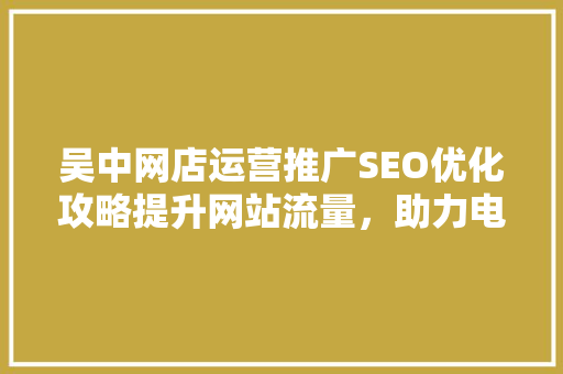 吴中网店运营推广SEO优化攻略提升网站流量，助力电商发展