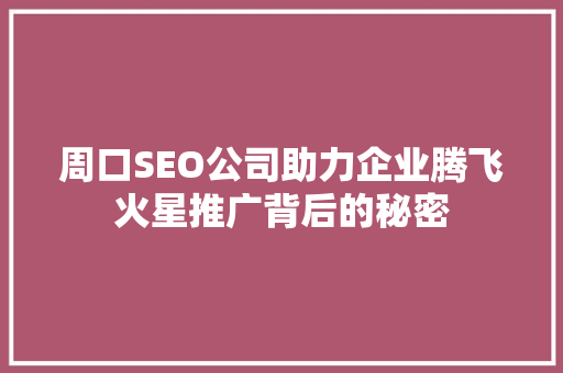周口SEO公司助力企业腾飞火星推广背后的秘密