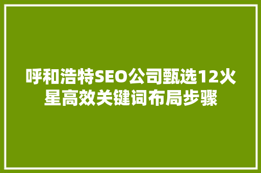 呼和浩特SEO公司甄选12火星高效关键词布局步骤
