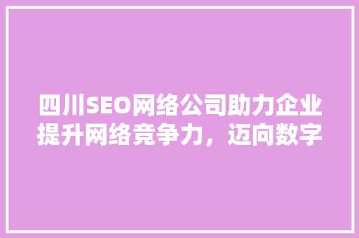 四川SEO网络公司助力企业提升网络竞争力，迈向数字时代